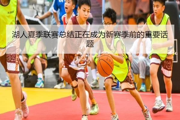 湖人夏季联赛总结正在成为新赛季前的重要话题
